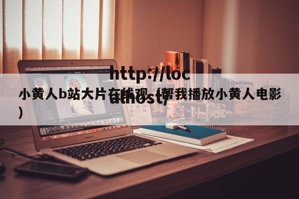 小黄人b站大片在线观(帮我播放小黄人电影)
