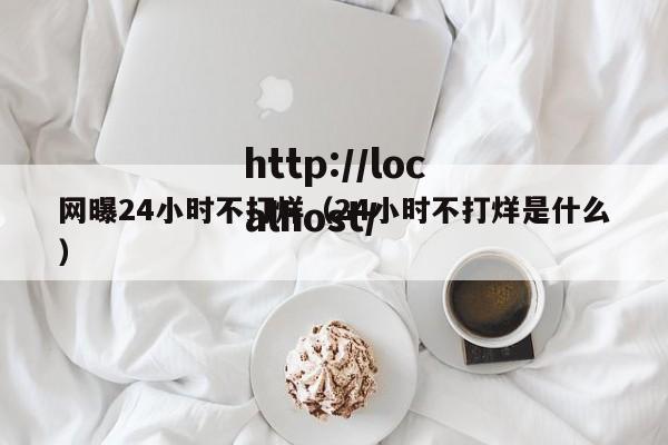 网曝24小时不打烊(24小时不打烊是什么)