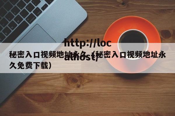 秘密入口视频地址永久(秘密入口视频地址永久免费下载)