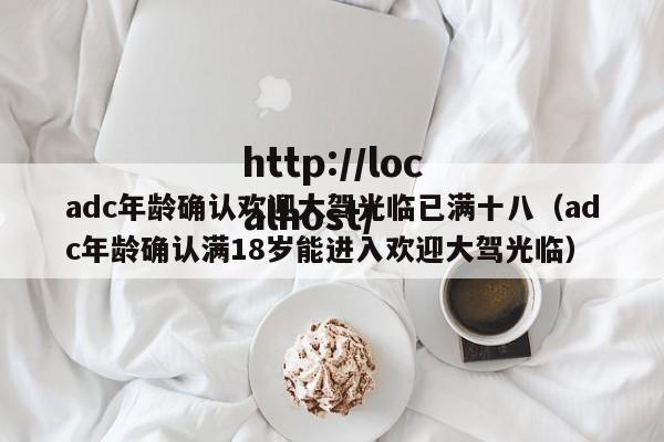 adc年龄确认欢迎大驾光临已满十八(adc年龄确认满18岁能进入欢迎大驾光临)