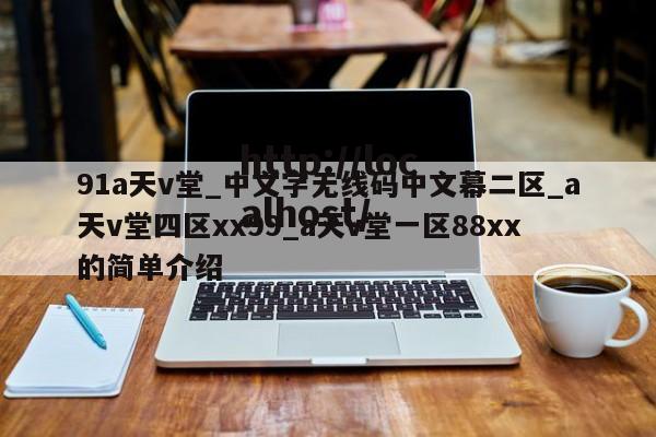 91a天v堂_中文字无线码中文幕二区_a天v堂四区xx99_a天v堂一区88xx的简单介绍