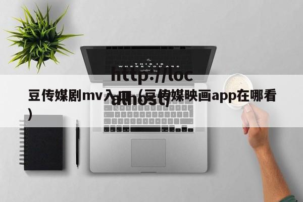 豆传媒剧mv入口(豆传媒映画app在哪看)